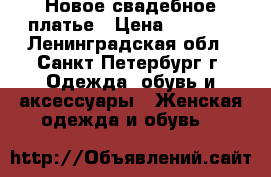 Новое свадебное платье › Цена ­ 8 500 - Ленинградская обл., Санкт-Петербург г. Одежда, обувь и аксессуары » Женская одежда и обувь   